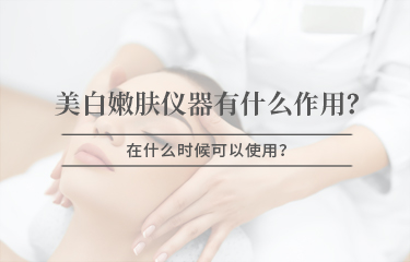美白嫩膚儀器有什么作用，在什么時候可以使用 ？