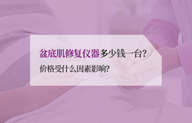 盆底肌修復儀器多少錢一臺？價格受什么因素影響？