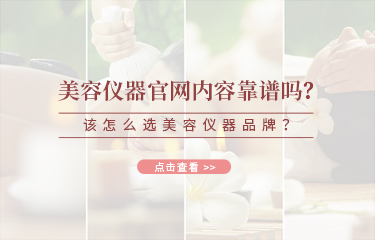 美容儀器官網內容靠譜嗎？該怎么選美容儀器品牌？