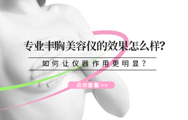 專業豐胸美容儀的效果怎么樣？如何讓儀器作用更明顯？