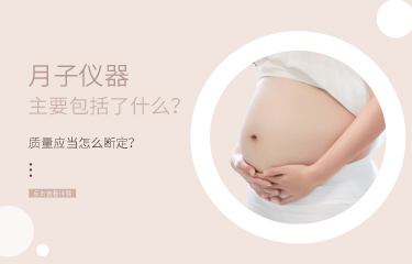 月子儀器主要包括了什么？?jī)x器的質(zhì)量應(yīng)當(dāng)怎么斷定？