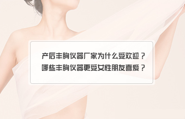 產(chǎn)后豐胸儀器廠家為什么受歡迎？哪些豐胸儀器更受女性朋友喜愛？