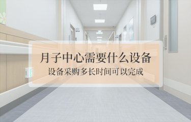 月子中心需要什么設備？設備采購多長時間可以完成？