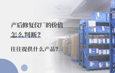 產后修fu儀廠的價值怎么判斷？往往提供什么產品？