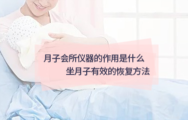 月子會所儀器的作用是什么？坐月子起效的恢復(fù)方法？