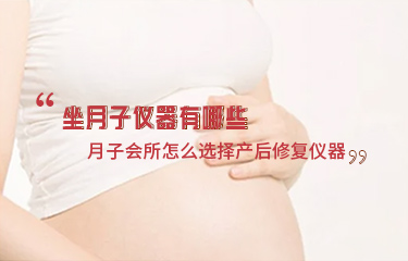 坐月子儀器有哪些？月子會(huì)所怎么選擇產(chǎn)后修復(fù)儀器？
