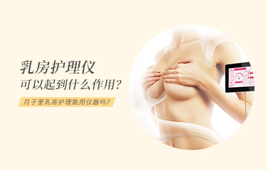 月子里乳房護理能用儀器嗎？乳房護理儀可以起到什么作用？