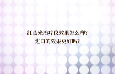 紅藍光治療儀效果怎么樣？進口的效果更好嗎？