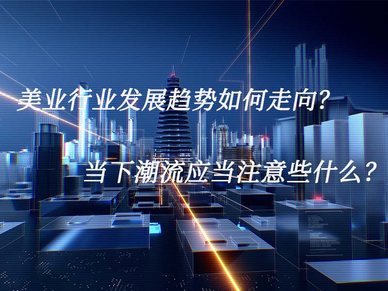 美業(yè)行業(yè)發(fā)展趨勢(shì)如何走向？當(dāng)下潮流應(yīng)當(dāng)注意些什么？